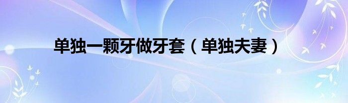 单独一颗牙做牙套（单独夫妻）