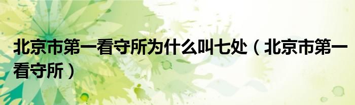 北京市第一看守所为什么叫七处（北京市第一看守所）