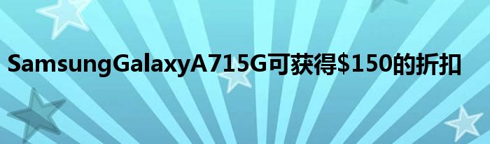 SamsungGalaxyA715G可获得$150的折扣