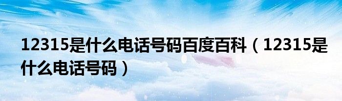 12315是什么电话号码百度百科（12315是什么电话号码）