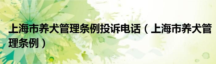 上海市养犬管理条例投诉电话（上海市养犬管理条例）