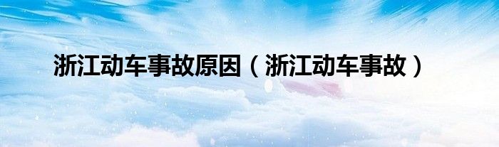 浙江动车事故原因（浙江动车事故）