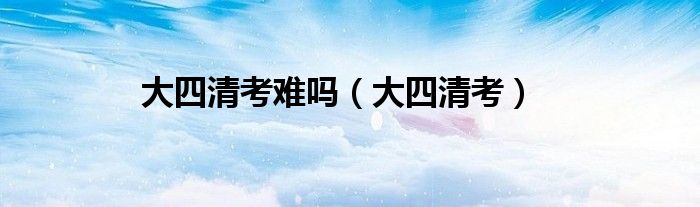 大四清考难吗（大四清考）