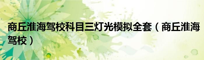 商丘淮海驾校科目三灯光模拟全套（商丘淮海驾校）