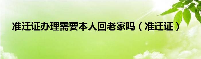 准迁证办理需要本人回老家吗（准迁证）