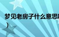 梦见老房子什么意思啊（梦见老房子代表什么）