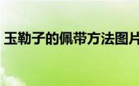 玉勒子的佩带方法图片（玉勒子的佩带方法）