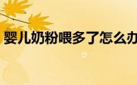 婴儿奶粉喂多了怎么办（婴儿奶粉喂养方法）