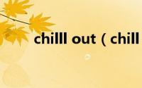 chilll out（chill out 是什么意思）