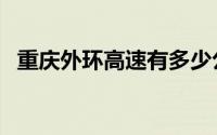 重庆外环高速有多少公里（重庆外环高速）