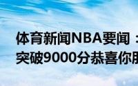 体育新闻NBA要闻：詹姆斯恭喜桃乐西生涯突破9000分恭喜你朋友