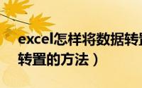 excel怎样将数据转置（在Excel中进行数据转置的方法）