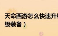 天命西游怎么快速升级（天命之路怎么快速升级装备）