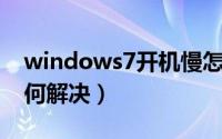 windows7开机慢怎么解决（win7开机慢如何解决）