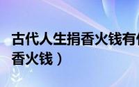古代人生捐香火钱有什么用（古代人生怎么捐香火钱）