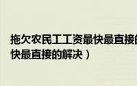 拖欠农民工工资最快最直接的解决电话（拖欠农民工工资最快最直接的解决）