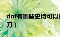 dnf有哪些史诗可以拍卖（dnf有哪些史诗太刀）