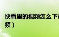 快看里的视频怎么下载（如何使用快播搜索视频）