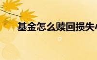 基金怎么赎回损失小（基金怎么赎回）
