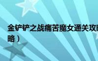 金铲铲之战痛苦魔女通关攻略（金铲铲之战痛苦魔女通关攻略）