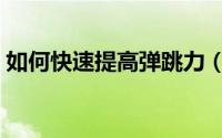 如何快速提高弹跳力（如何快速提高淘气值）