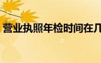 营业执照年检时间在几月份（营业执照年检）