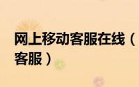 网上移动客服在线（中国移动 app 联系线上客服）