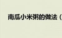 南瓜小米粥的做法（南瓜小米粥的做法）