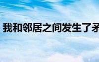 我和邻居之间发生了矛盾怎么办（我和邻居）