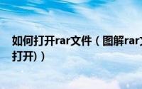 如何打开rar文件（图解rar文件打开方法(右键解压到/双击打开)）