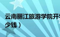 云南丽江旅游学院开学时间（云南丽江旅游多少钱）