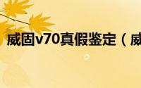 威固v70真假鉴定（威固v70真假鉴别方法）