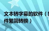 文本转字幕的软件（如何快速的把外挂字幕文件繁简转换）
