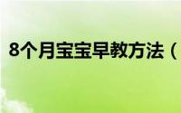 8个月宝宝早教方法（八个月宝宝早教方法）