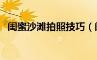 闺蜜沙滩拍照技巧（闺蜜在沙滩拍照姿势）
