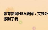 体育新闻NBA要闻：艾顿外界之前把我当做X因素这有点刺激到了我