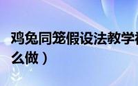 鸡兔同笼假设法教学视频（鸡兔同笼假设法怎么做）