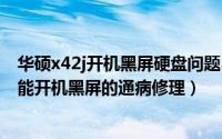 华硕x42j开机黑屏硬盘问题（华硕K42笔记本或A40有时不能开机黑屏的通病修理）