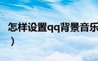 怎样设置qq背景音乐（怎样设置QQ背景音乐）