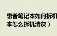 惠普笔记本如何拆机清灰（惠普HP431笔记本怎么拆机清灰）
