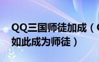 QQ三国师徒加成（QQ三国师徒有什么好处如此成为师徒）