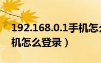 192.168.0.1手机怎么登录（192.168.0.1手机怎么登录）
