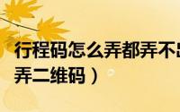 行程码怎么弄都弄不出来怎么办（行程码怎么弄二维码）