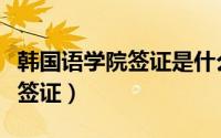 韩国语学院签证是什么签证（实务韩国语考试签证）
