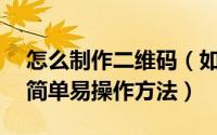 怎么制作二维码（如何自己制作二维码——简单易操作方法）