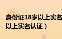 身份证18岁以上实名认证2019（身份证18岁以上实名认证）