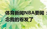 体育新闻NBA要闻：奥尼尔社媒晒旧照我想念我的卷发了