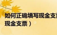 如何正确填写现金支票的名字（如何正确填写现金支票）