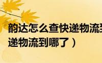韵达怎么查快递物流到哪了没（韵达怎么查快递物流到哪了）