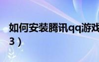 如何安装腾讯qq游戏（如何安装腾讯TM2013）